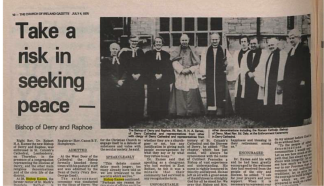 The then new Bishop of Derry and Raphoe, the Rt Revd Dr Robin Eames, made early reconciliation headlines in his enthronement sermon at Derry Cathedral, when he urged the Churches to &ldquo;Take a risk in seeking peace&rdquo;, as reported in the Church of Ireland Gazette, 4th July 1975.